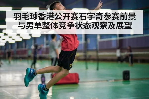 羽毛球香港公开赛石宇奇参赛前景与男单整体竞争状态观察及展望 | kaiyun